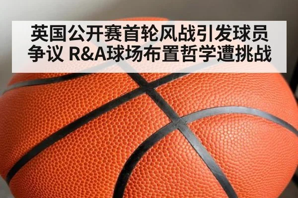英国公开赛首轮风战引发球员争议 R&A球场布置哲学遭挑战