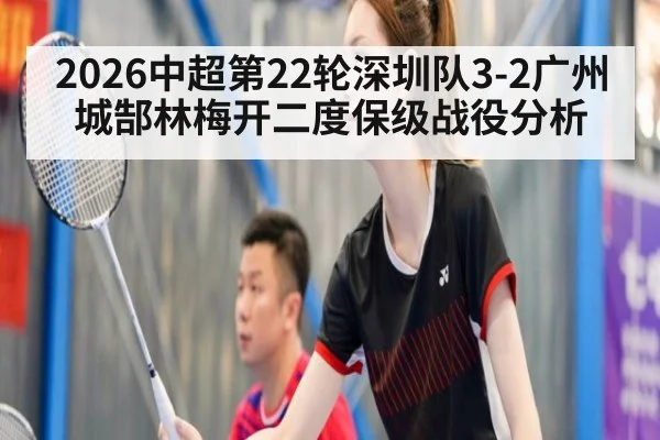 2026中超第22轮深圳队3-2广州城郜林梅开二度保级战役分析