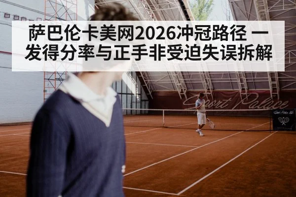 萨巴伦卡美网2026冲冠路径 一发得分率与正手非受迫失误拆解