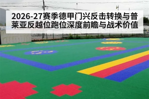2026-27赛季德甲门兴反击转换与普莱亚反越位跑位深度前瞻与战术价值