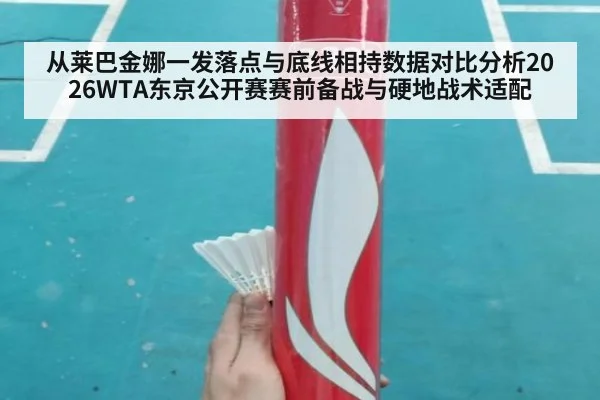 从莱巴金娜一发落点与底线相持数据对比分析2026WTA东京公开赛赛前备战与硬地战术适配