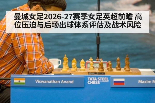 曼城女足2026-27赛季女足英超前瞻 高位压迫与后场出球体系评估及战术风险
